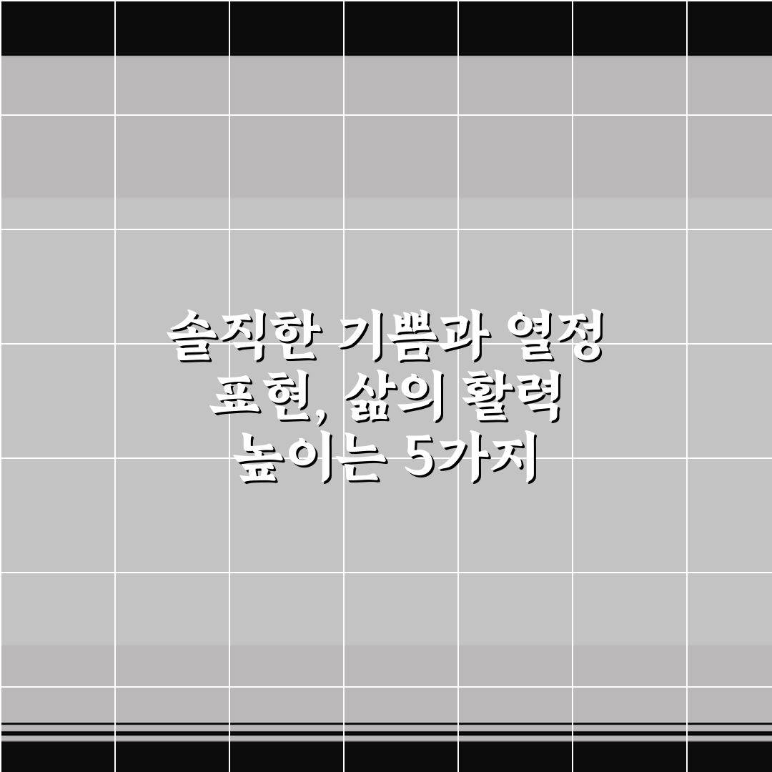 솔직한 기쁨과 열정 표현, 삶의 활력 높이는 5가지 핵심가이드