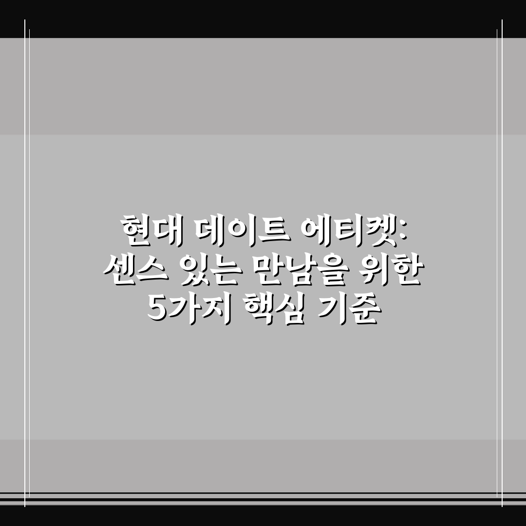 현대 데이트 에티켓: 센스 있는 만남을 위한 5가지 핵심 기준 가이드