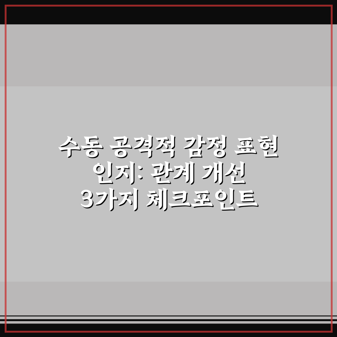 수동 공격적 감정 표현 인지: 관계 개선 3가지 체크포인트