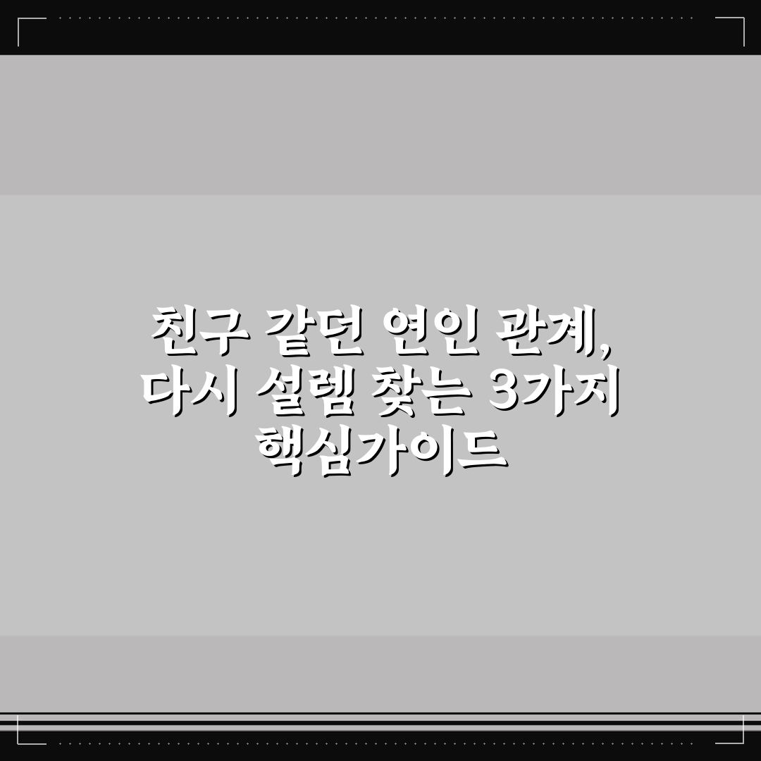 친구 같던 연인 관계, 다시 설렘 찾는 3가지 핵심가이드