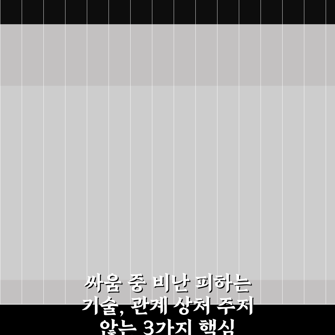 싸움 중 비난 피하는 기술, 관계 상처 주지 않는 3가지 핵심 가이드