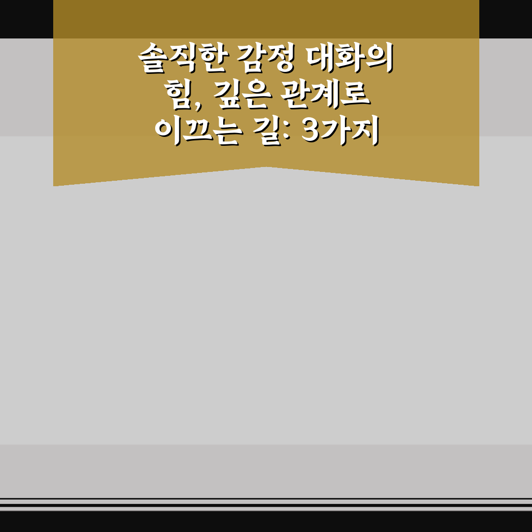 솔직한 감정 대화의 힘, 깊은 관계로 이끄는 길: 3가지 실천 기준 핵심가이드