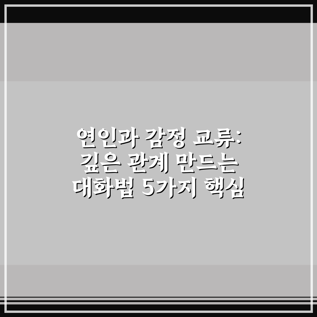 연인과 감정 교류: 깊은 관계 만드는 대화법 5가지 핵심 가이드