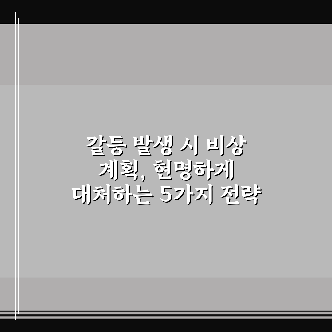 갈등 발생 시 비상 계획, 현명하게 대처하는 5가지 전략 핵심 가이드