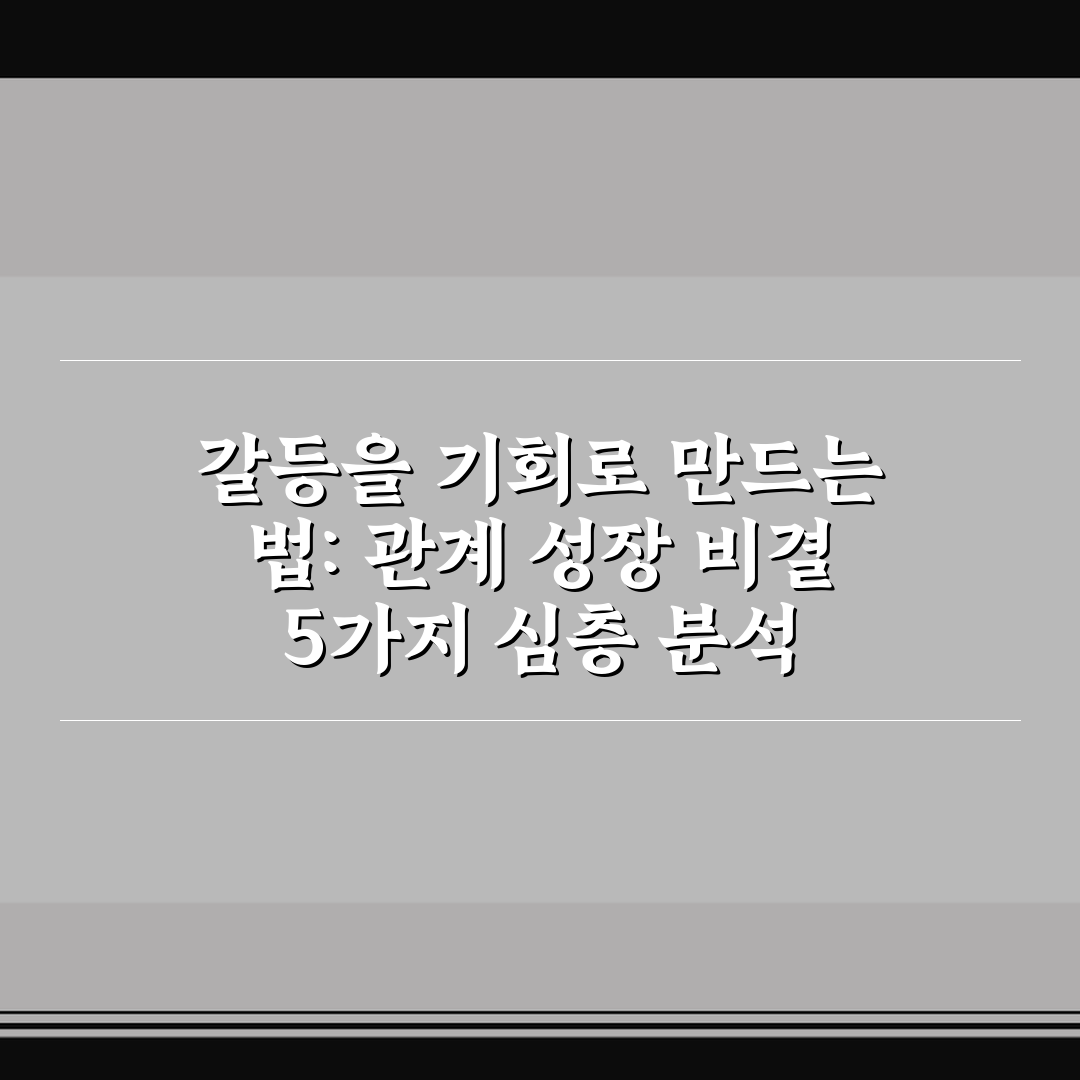 갈등을 기회로 만드는 법: 관계 성장 비결 5가지 심층 분석