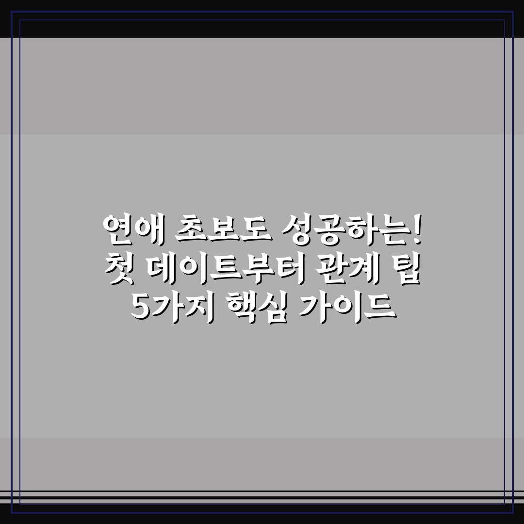연애 초보도 성공하는! 첫 데이트부터 관계 팁 5가지 핵심 가이드