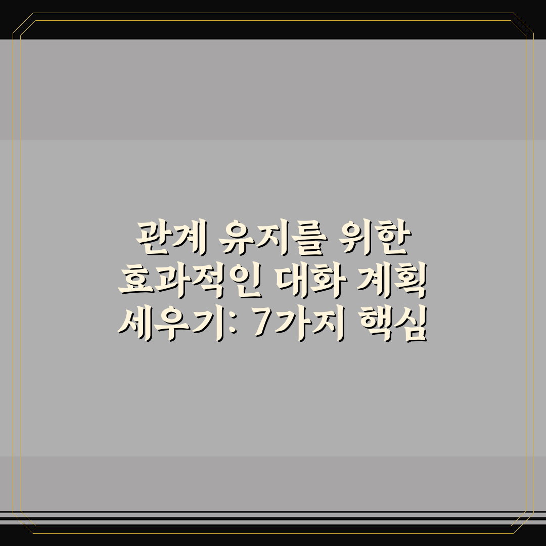 관계 유지를 위한 효과적인 대화 계획 세우기: 7가지 핵심 체크포인트 총정리