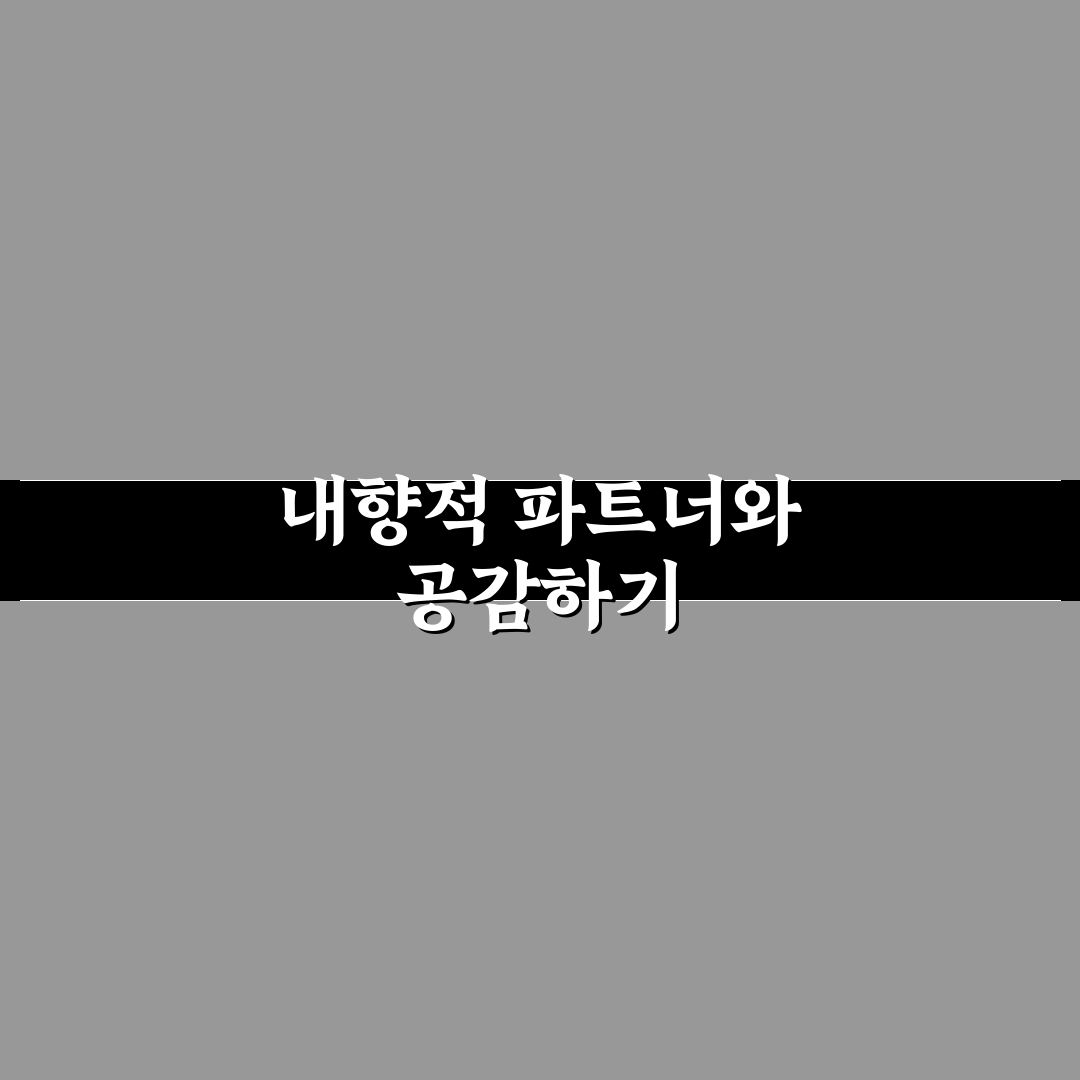 내향적인 파트너 갈등 해결 공감 대화법 꿀팁 알려드려요