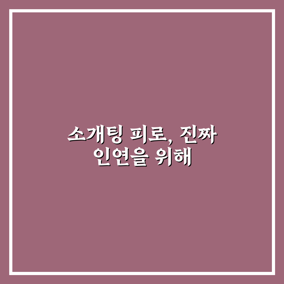 소개팅 앱 피로감 줄이고 진정한 사랑 찾기 꿀팁 정리