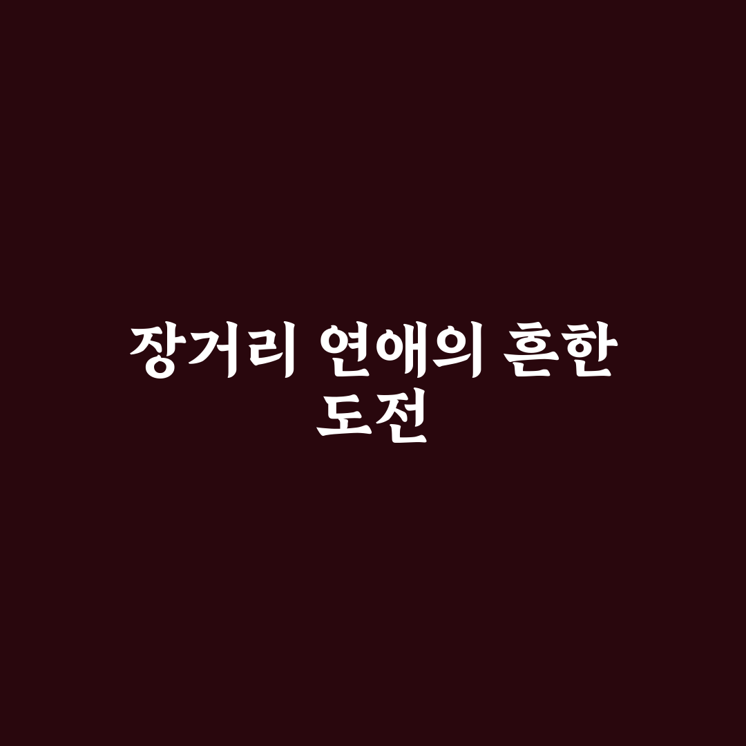 장거리 연애 이별 위기 극복을 위한 관계 회복 성공 전략 정리
