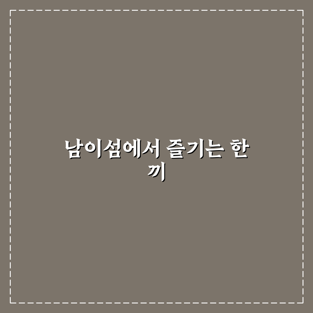 남이섬 밥집 방문 후기, 직접 가보니 분위기와 맛은?