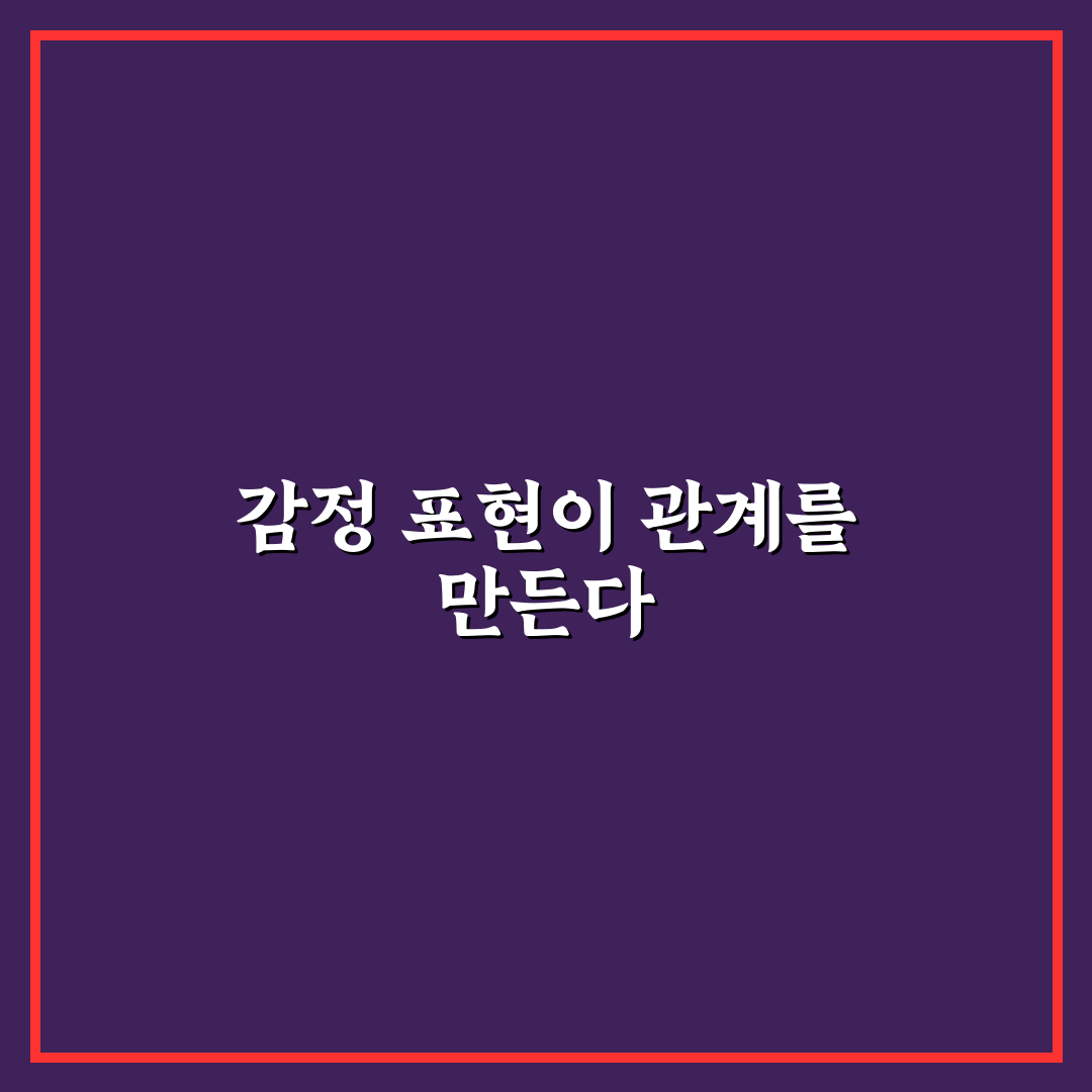 건강한 감정 표현으로 관계를 풍요롭게 만드는 꿀팁 정리