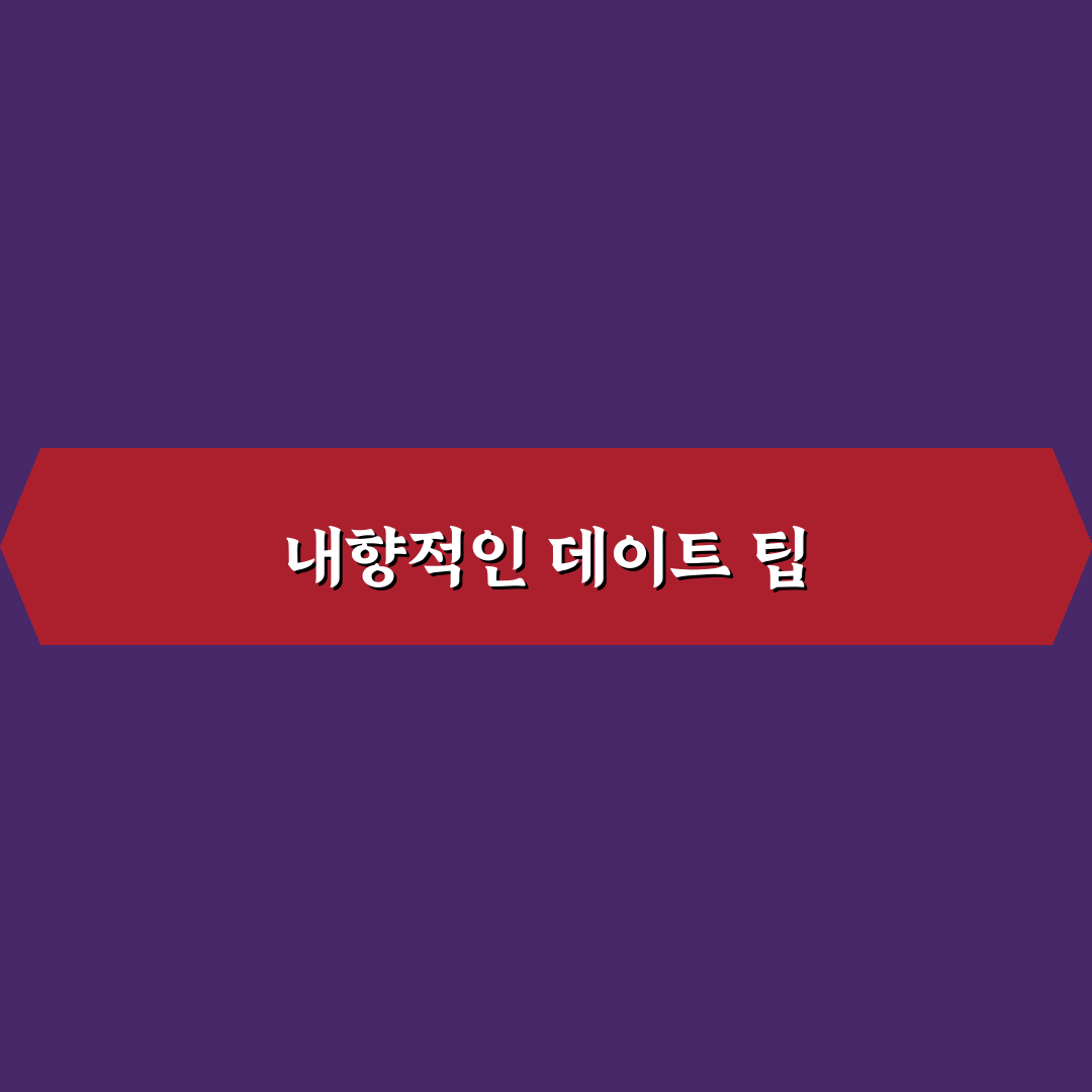 내향적인 사람 데이트 팁과 편안하게 즐기는 법 알려드려요