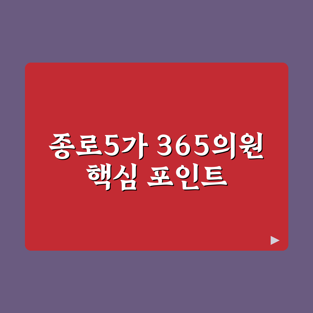 종로5가 365의원 서비스 품질과 진료 방식 비교 분석 가이드