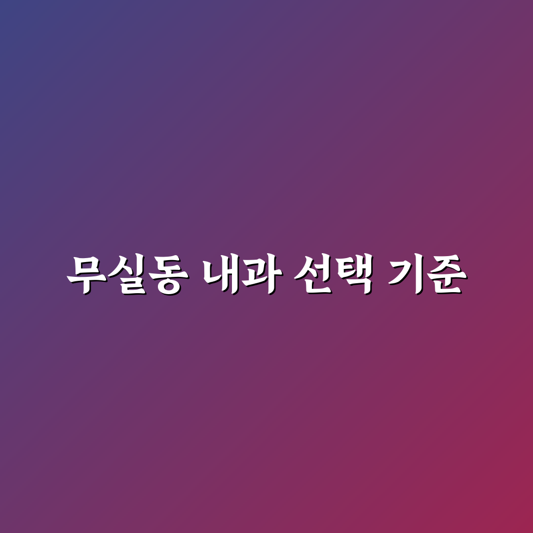 원주 무실동 내과 선택 가이드와 5가지 체크포인트 분석