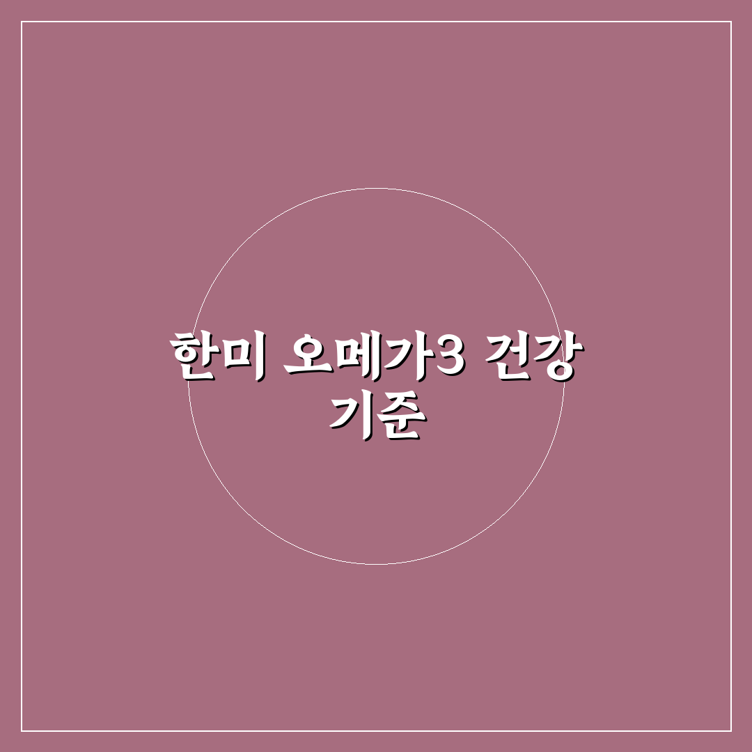 한미 오메가3맥스 비교와 선택 가이드 5가지 기준
