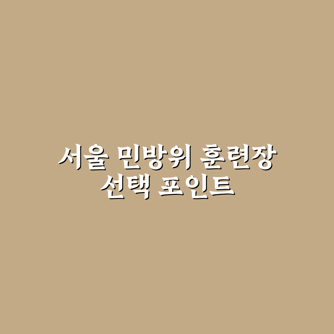 서울특별시 민방위 훈련장 선택 기준과 주요 체크포인트 분석