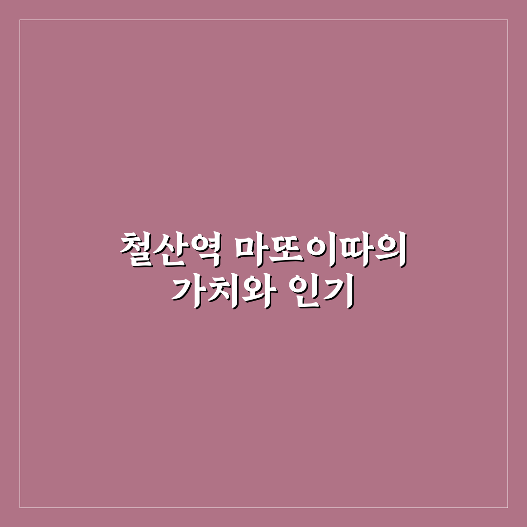 철산역 마또이따 이용 전 5가지 체크포인트 분석