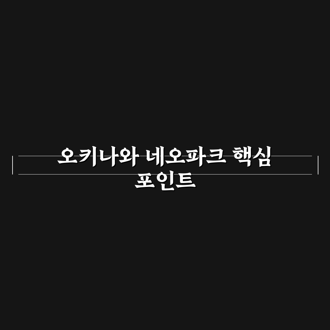오키나와 네오파크 방문 전 꼭 확인할 5가지 체크포인트