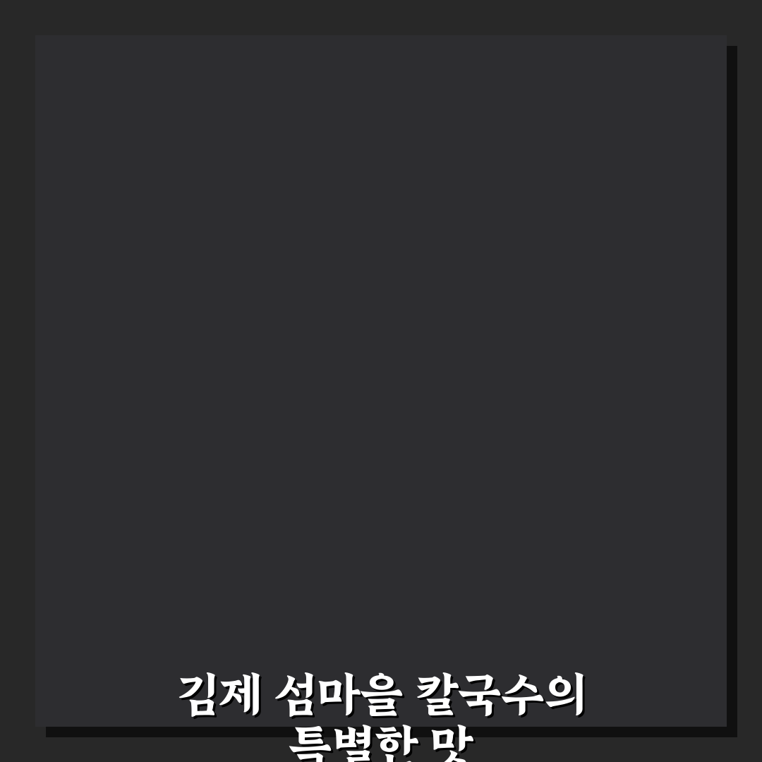 김제 섬마을 칼국수 맛과 품질 비교 분석 가이드