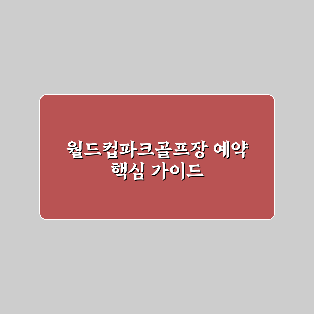 월드컵파크골프장 예약 시 꼭 확인할 5가지 기준 분석
