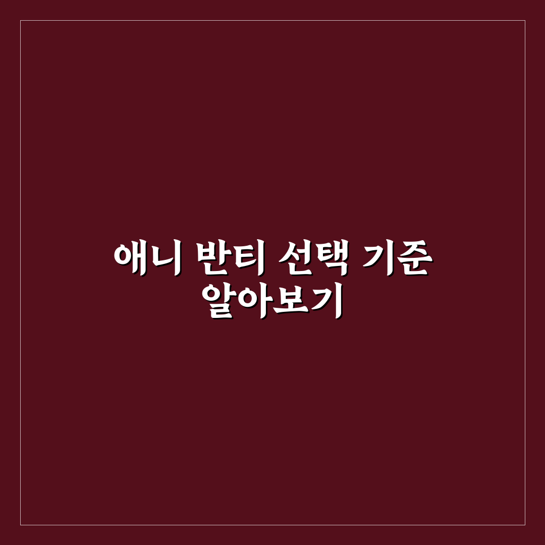 애니 반티 선택 가이드와 디자인 비교 분석 5가지 기준