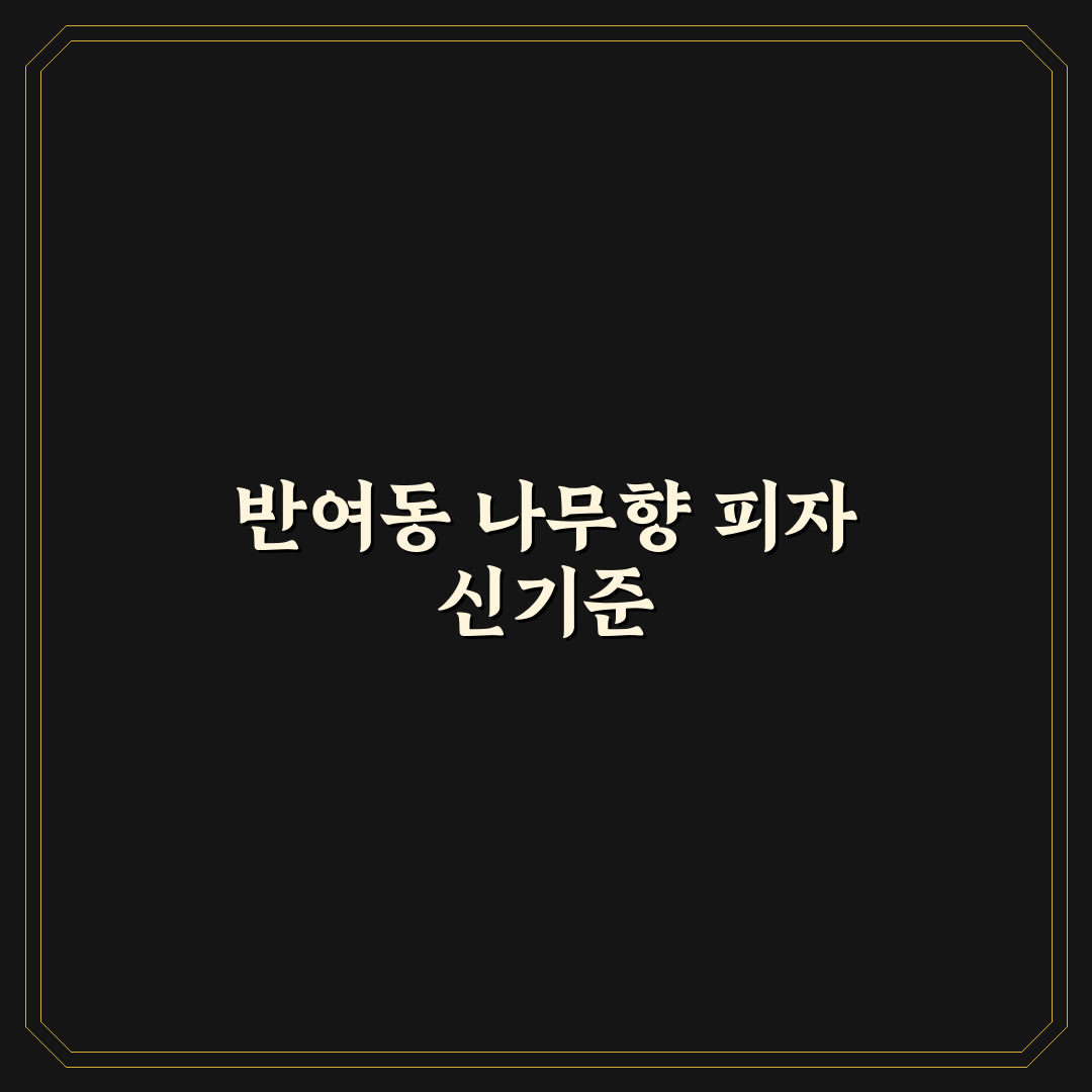 반여동 피자굽는 나무꾼 맛과 서비스 비교 분석 가이드